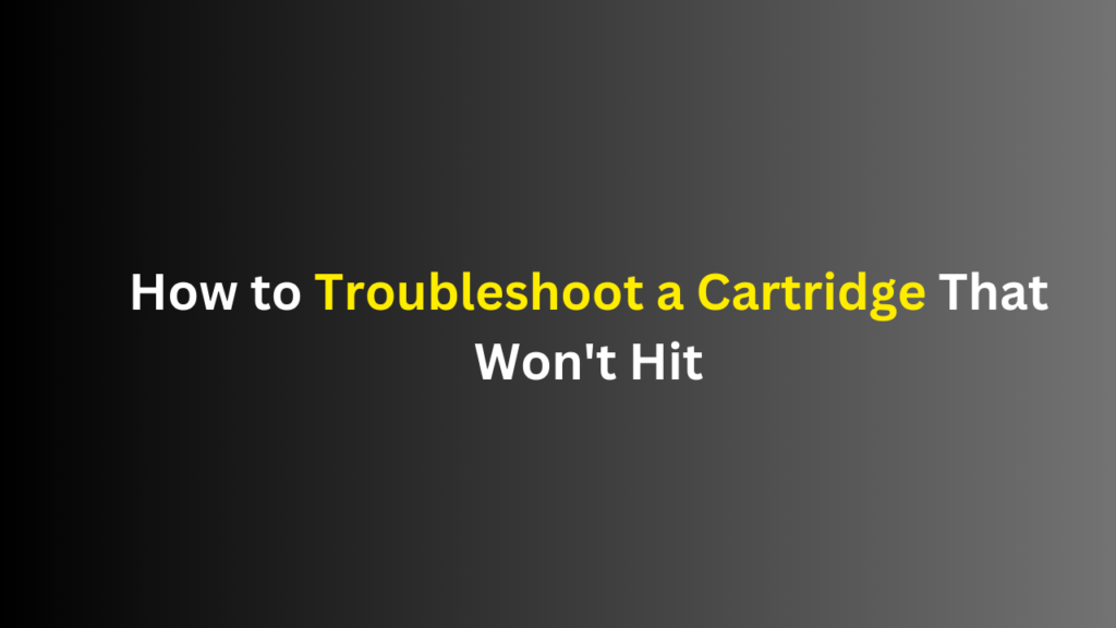 how-to-fix-cartridge-that-won't-hit