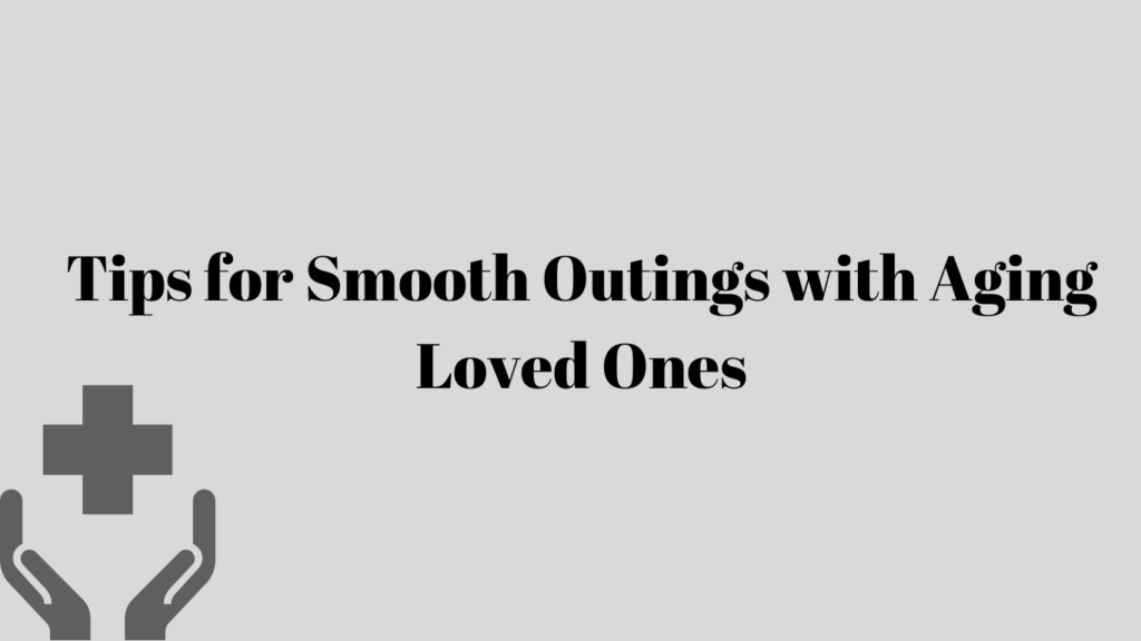 Tips for Smooth Outings with Aging Loved Ones
